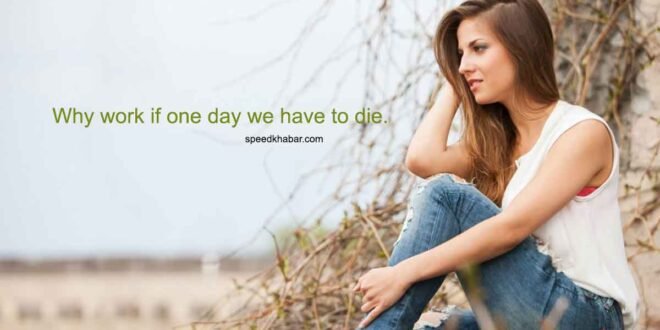 Why work if one day we have to die.